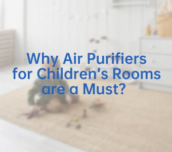 Why Air Purifiers for Children’s Rooms are a Must？