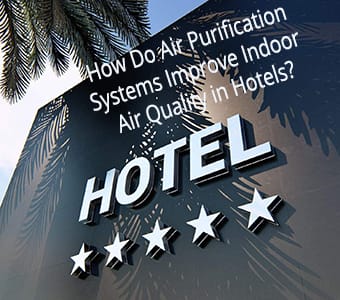 How Do Air Purification Systems Improve Indoor Air Quality in Hotels?